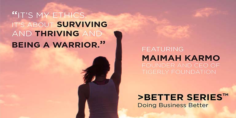 "It's my ethics. It's about Surviving and Thriving and being a warrior." Featuring Maimah Karmo Founder and CEO of Tigerly Foundation - Better Series, doing business better